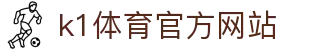 K1体育 - 十年品牌 值得信赖